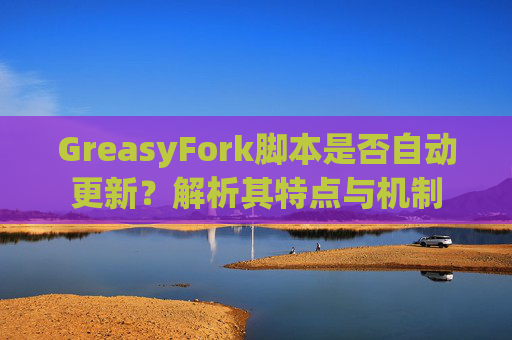 GreasyFork脚本是否自动更新？解析其特点与机制